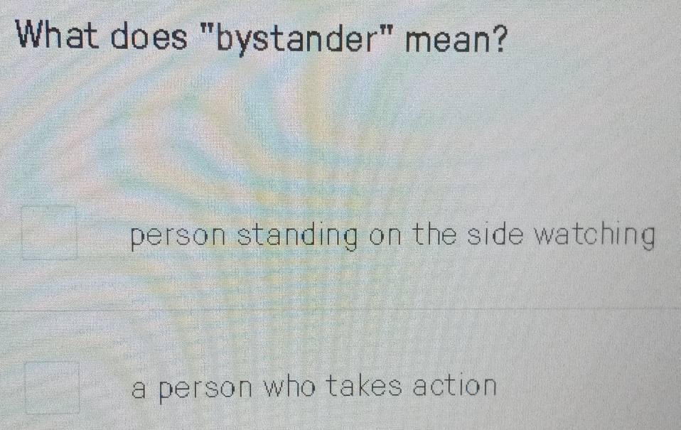 What does "bystander" mean?
person standing on the side watching .
a person who takes action .