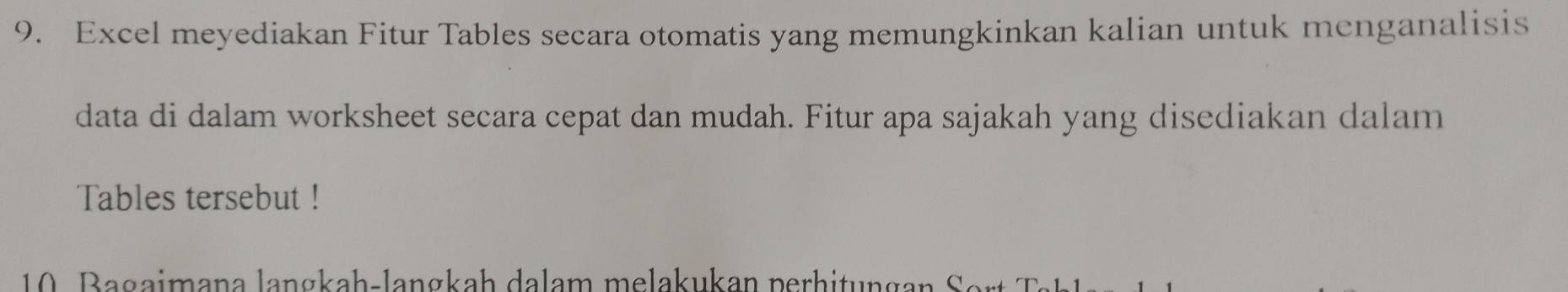 Excel meyediakan Fitur Tables secara otomatis yang memungkinkan kalian untuk menganalisis 
data di dalam worksheet secara cepat dan mudah. Fitur apa sajakah yang disediakan dalam 
Tables tersebut ! 
10 . B agaimana langkah-langkah dalam melakukan perhitungan er