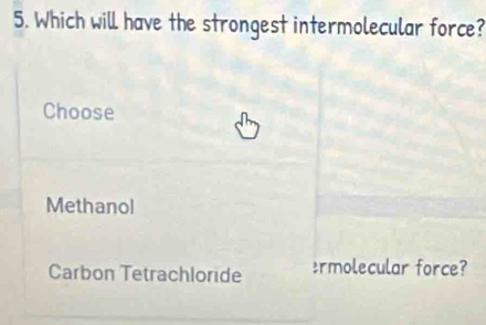 Which will have the strongest intermolecular force?
Choose
Methanol
Carbon Tetrachloride Ermolecular force?