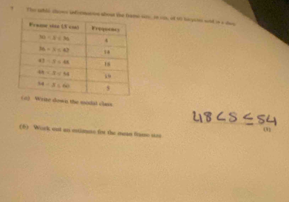 ? The able chows infermasin about th sim in sm, of 60 bisputes seid is a day
te down the modal class.
(1)
(6) Work out an estimme for the mean frame sizs