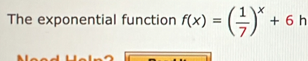 The exponential function f(x)=( 1/7 )^x+6 h 1