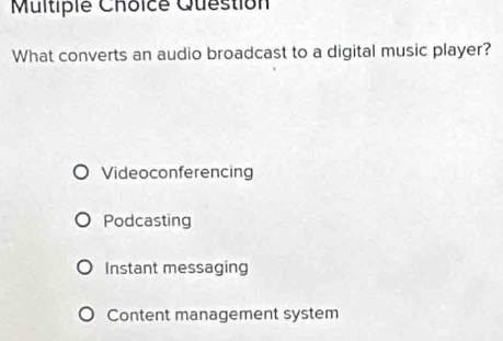 Question
What converts an audio broadcast to a digital music player?
Videoconferencing
Podcasting
Instant messaging
Content management system