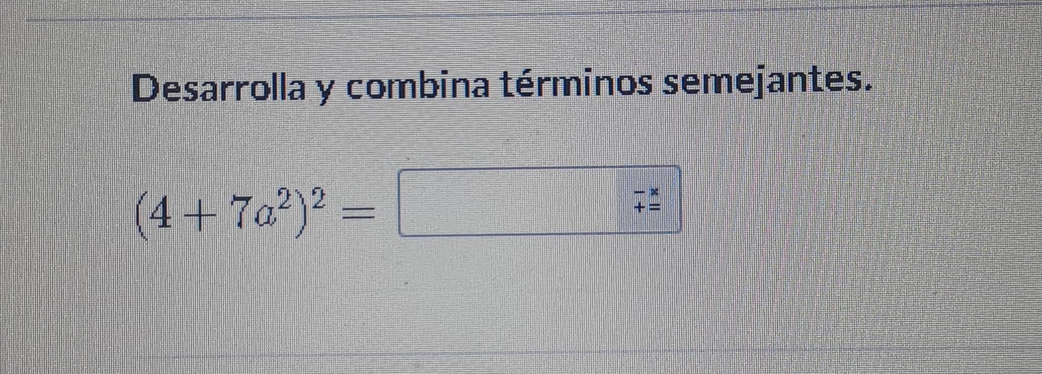 Desarrolla y combina términos semejantes.
(4+7a^2)^2=
beginarrayr -x += hline endarray