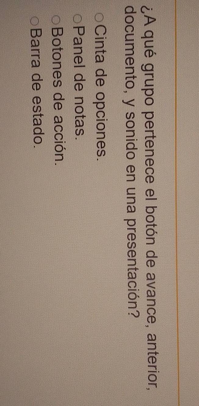 ¿A qué grupo pertenece el botón de avance, anterior,
documento, y sonido en una presentación?
Cinta de opciones.
Panel de notas.
Botones de acción.
Barra de estado.