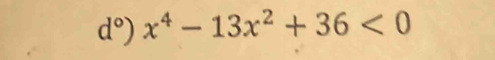 d°) x^4-13x^2+36<0</tex>