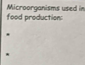 Microorganisms used in 
food production: 
* 
*