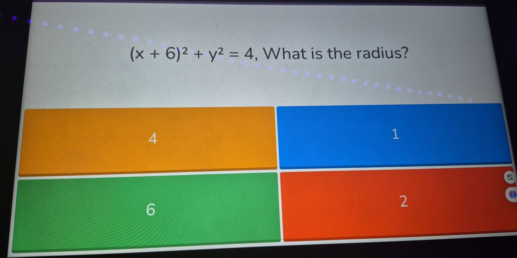 (x+6)^2+y^2=4 , What is the radius?
4
1
6
2
a