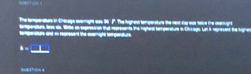 The temperature in Chicage overnight was 36 'J. The highest temperature the nest day was twice the overnight 
tomporature, loes six. White an expression that reprosents the highest temperature in Civcago. Let A represent the hignes 
temporature and m represent the evernight temperature.
A=□
OUEST10N d