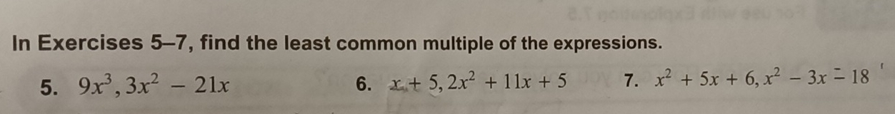 In Exercises 5-7, find the least common multiple of the expressions.
5. 9x^3, 3x^2-21x 6. x+5, 2x^2+11x+5 7. x^2+5x+6, x^2-3x=18