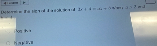 Listen
Determine the sign of the solution of 3x+4=ax+b when a>3 and
Positive
Negative