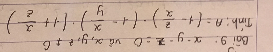 Bai 9: x-y-z=0 vá xc, y_1z!= 6
Tinh! A=(1- z/x )· (1- x/y )· (1+ x/z )