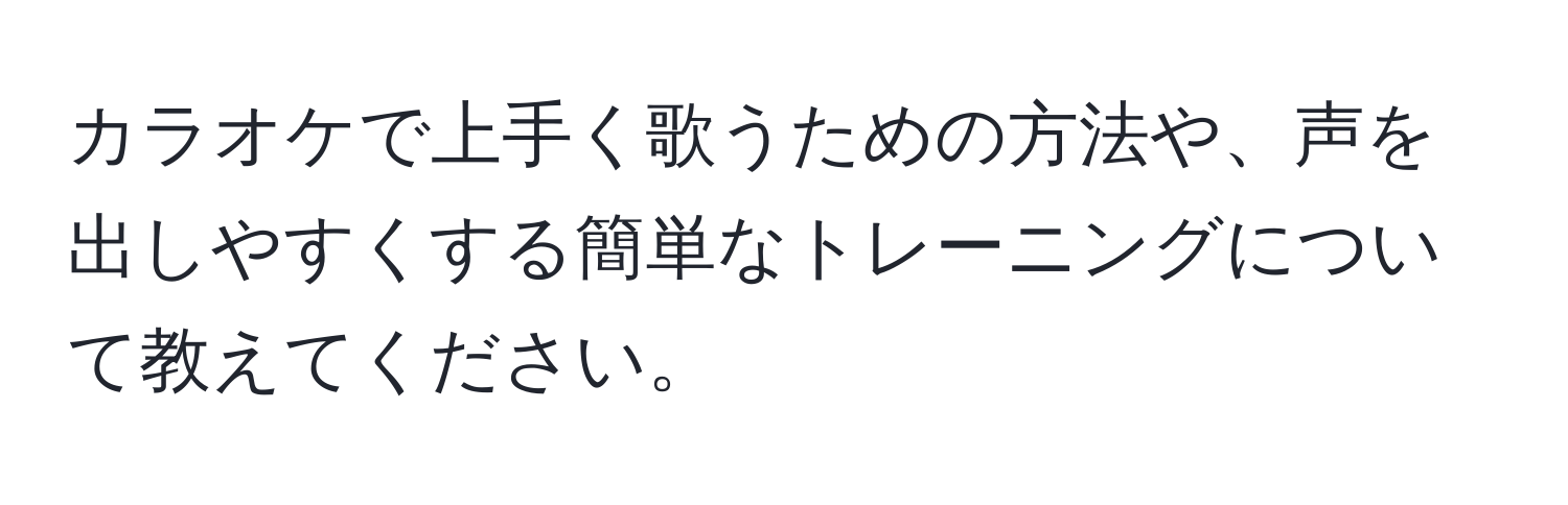 カラオケで上手く歌うための方法や、声を出しやすくする簡単なトレーニングについて教えてください。