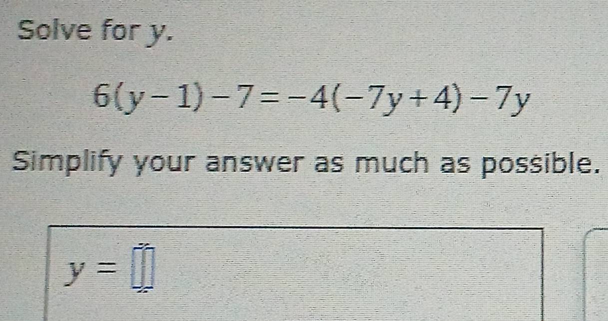 Solved: Solve for y. 6(y-1)-7=-4(-7y+4)-7y Simplify your answer as much as possible. y= [Math]