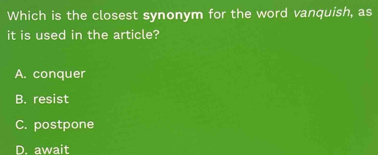 Which is the closest synonym for the word vanquish, as
it is used in the article?
A. conquer
B. resist
C. postpone
D. await