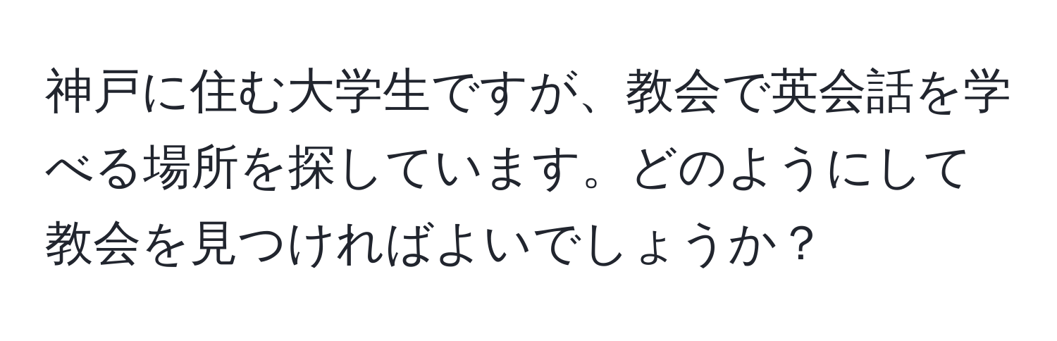 神戸に住む大学生ですが、教会で英会話を学べる場所を探しています。どのようにして教会を見つければよいでしょうか？