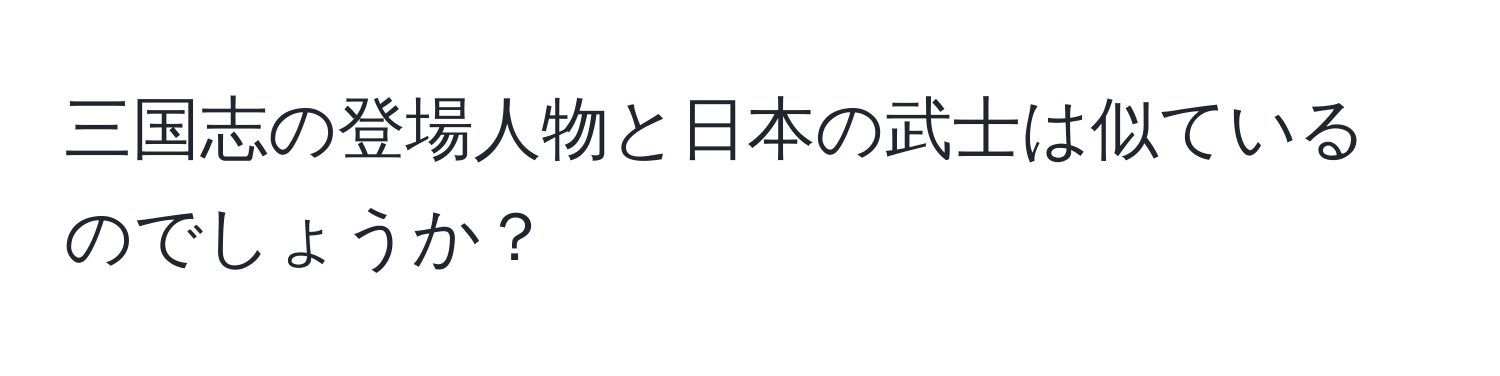 三国志の登場人物と日本の武士は似ているのでしょうか？