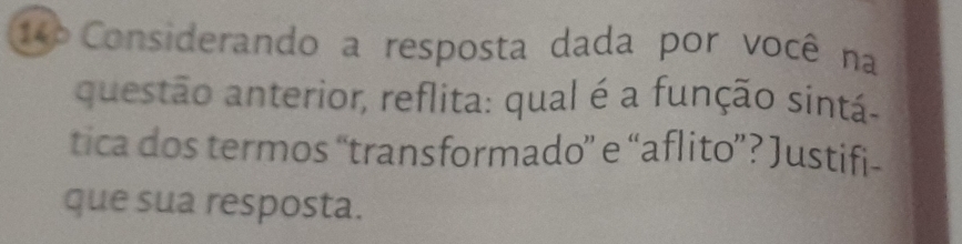 14º Considerando a resposta dada por você na 
questão anterior, reflita: qual é a função sintá- 
tica dos termos “transformado” e “aflito”? Justifi- 
que sua resposta.