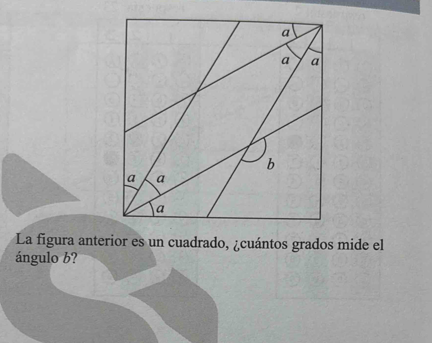 La figura anterior es un cuadrado, ¿cuántos grados mide el 
ángulo b?