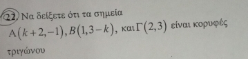 Q2, Να δείξετε ότι τα σημεία
A(k+2,-1), B(1,3-k) , Kαι Gamma (2,3) είναι κορυφές 
τριγώνου