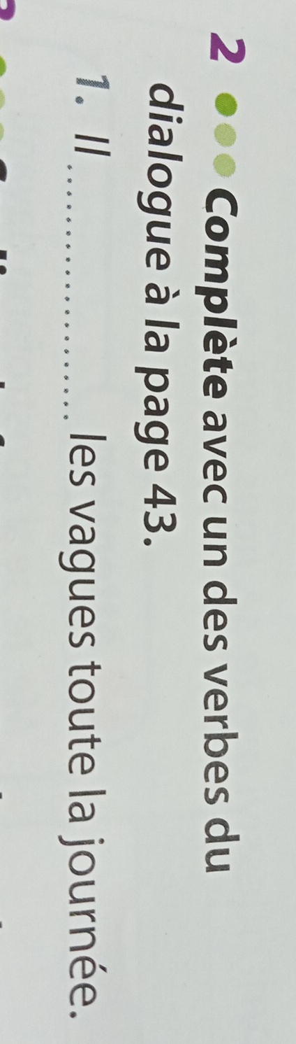 Complète avec un des verbes du 
dialogue à la page 43. 
1.I_ 
les vagues toute la journée.