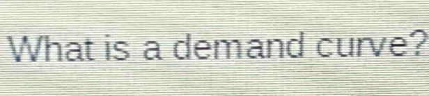 What is a demand curve?