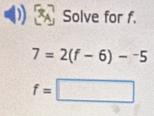 Solve for f.
7=2(f-6)-^-5
f=□