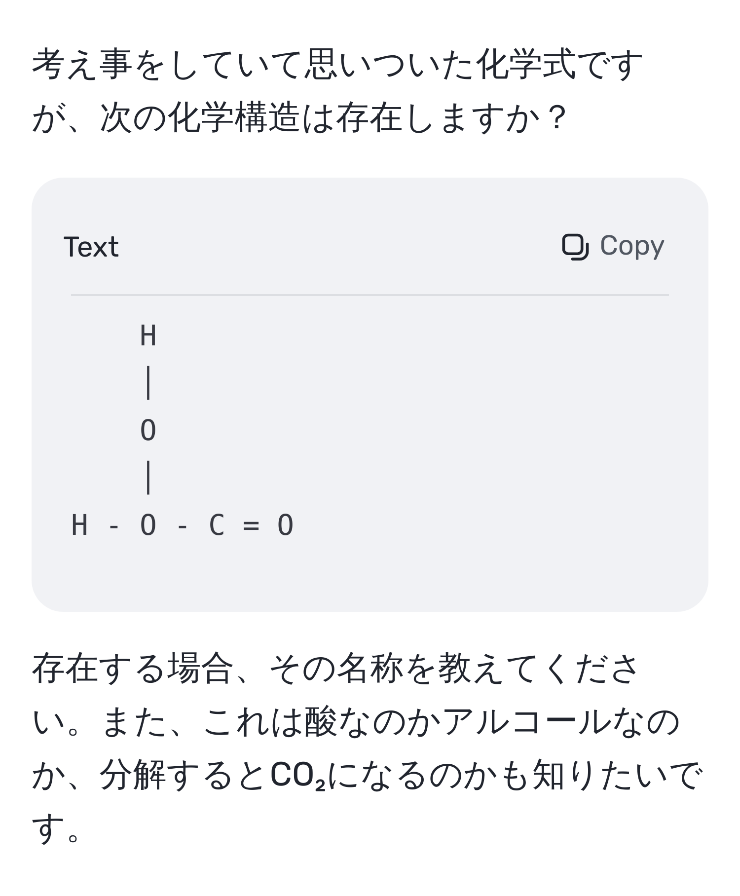 考え事をしていて思いついた化学式ですが、次の化学構造は存在しますか？  
```
H  
│  
O  
│  
H - O - C = O  
```  
存在する場合、その名称を教えてください。また、これは酸なのかアルコールなのか、分解するとCO₂になるのかも知りたいです。