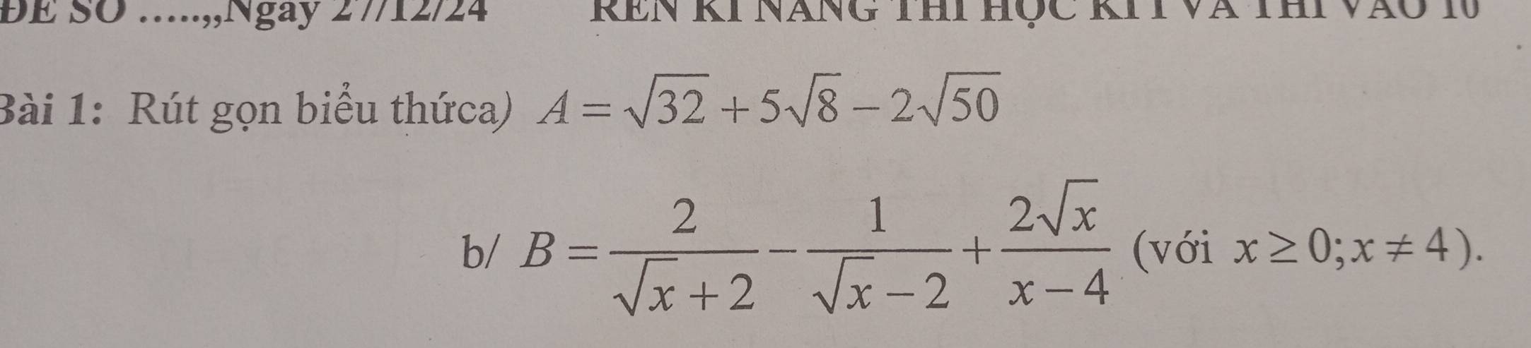 BE SO ...,,Ngay 27/12/24 RêN KI Năng thi hộc kIT và
Bài 1: Rút gọn biểu thứca) A=sqrt(32)+5sqrt(8)-2sqrt(50)
b/ B= 2/sqrt(x)+2 - 1/sqrt(x)-2 + 2sqrt(x)/x-4  (với x≥ 0;x!= 4).