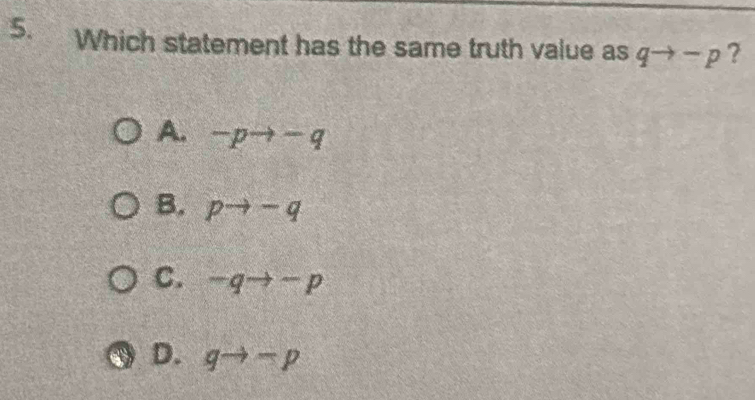 Which statement has the same truth value as qto -p ?
A. -pto -q
B, pto -q
C. -qto -p
D. qto -p