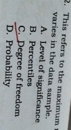 This refers to the maximum 
varies in the data sample.
A. Level of significance
B. Percentiles
C. Degree of freedom
D. Probability