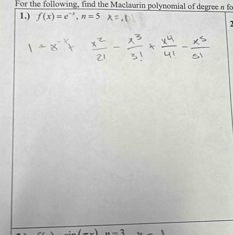 For the following, find the Maclaurin polynomial of degree n fo 
1.) f(x)=e^(-x), n=5
2
n=3