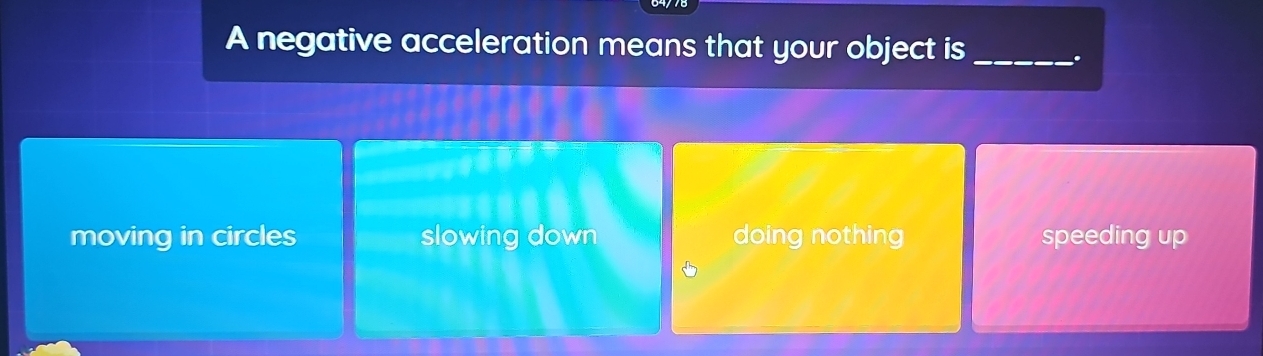 A negative acceleration means that your object is_
.
moving in circles slowing down doing nothing speeding up