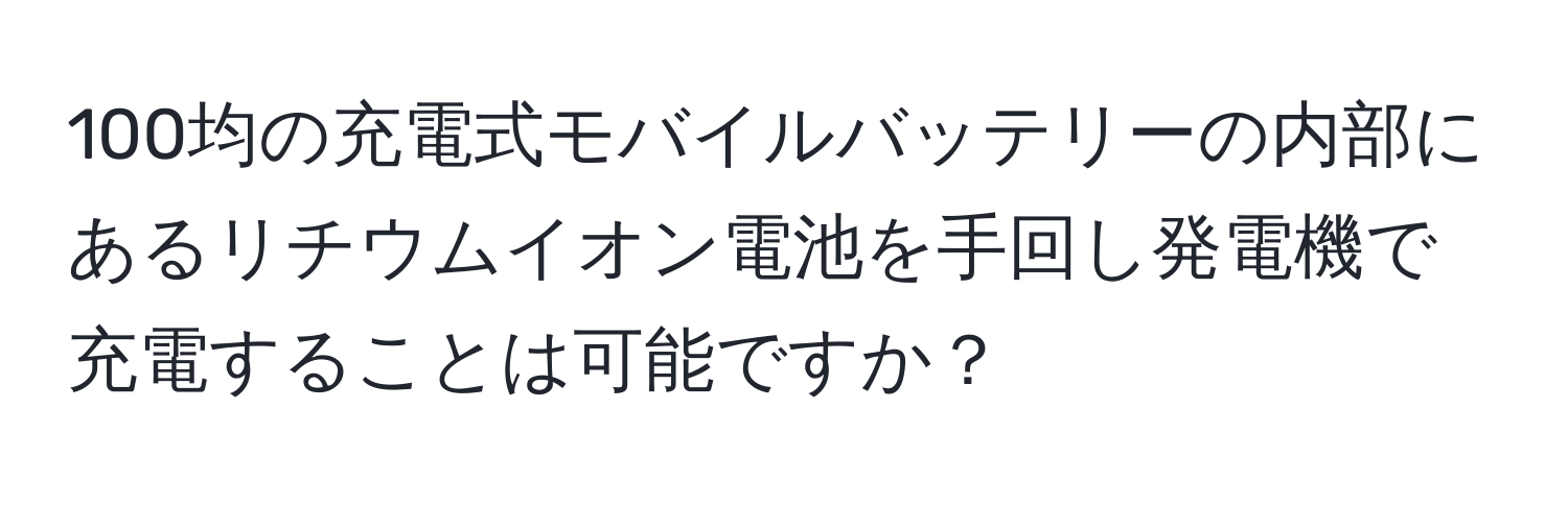 100均の充電式モバイルバッテリーの内部にあるリチウムイオン電池を手回し発電機で充電することは可能ですか？