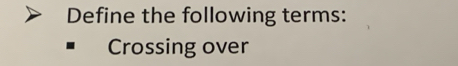 Define the following terms: 
Crossing over