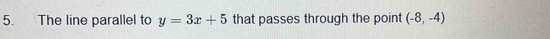 The line parallel to y=3x+5 that passes through the point (-8,-4)