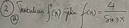 ② ) Teutulan f''(x) f(x)= 4/sin 3x 