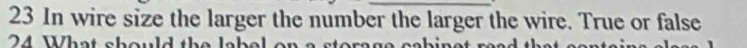 23 In wire size the larger the number the larger the wire. True or false 
24 What should t