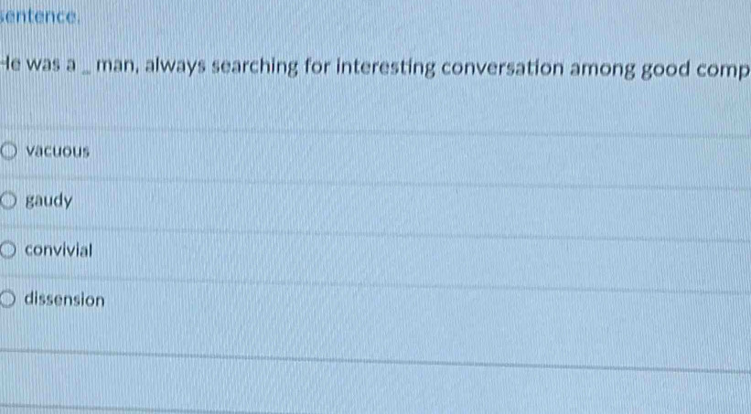 entence.
He was a _ man, always searching for interesting conversation among good comp
vacuous
gaudy
convivial
dissension
