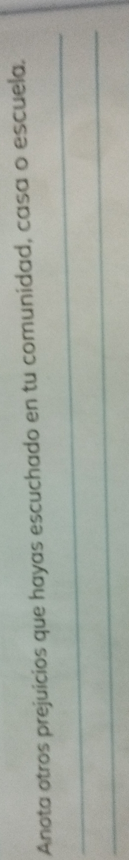 Anota otros prejuicios que hayas escuchado en tu comunidad, casa o escuela. 
_ 
_