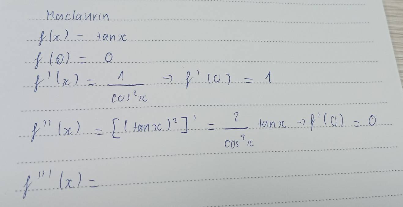 Maclaurin
f(x)=tan x
f(0)=...0
f'(x)= 1/cos^2x to f'(0)=1
f''(x)=[(tan x)^2]'= 2/cos^2x tan x-2f'(0)=0
f'''(x)=