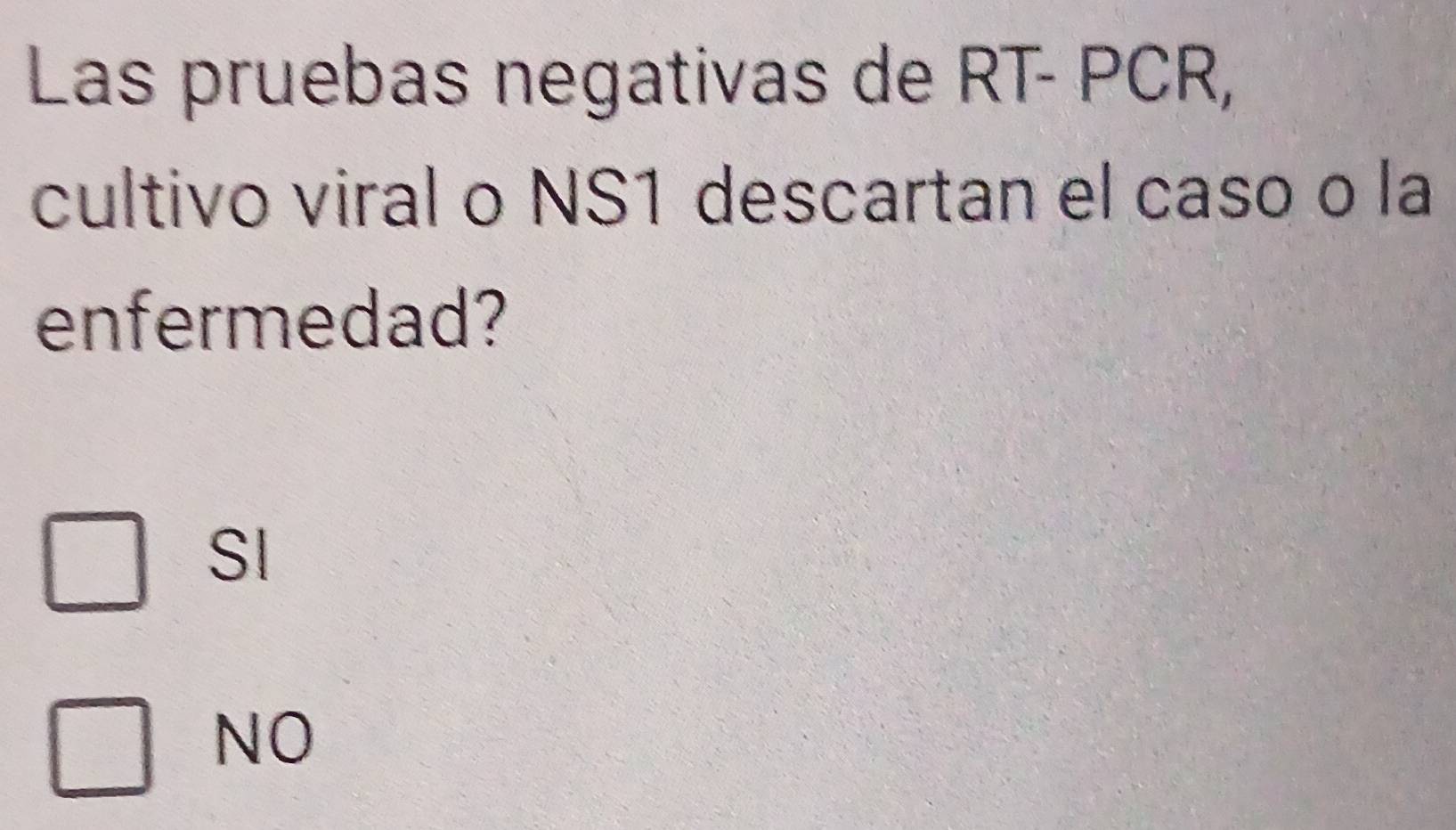 Las pruebas negativas de RT- PCR,
cultivo viral o NS1 descartan el caso o la
enfermedad?
SI
NO