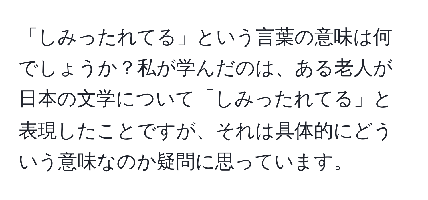 「しみったれてる」という言葉の意味は何でしょうか？私が学んだのは、ある老人が日本の文学について「しみったれてる」と表現したことですが、それは具体的にどういう意味なのか疑問に思っています。