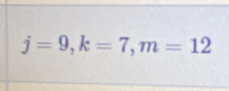 j=9, k=7, m=12