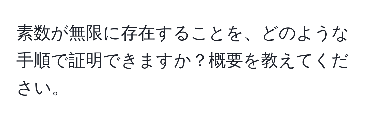 素数が無限に存在することを、どのような手順で証明できますか？概要を教えてください。