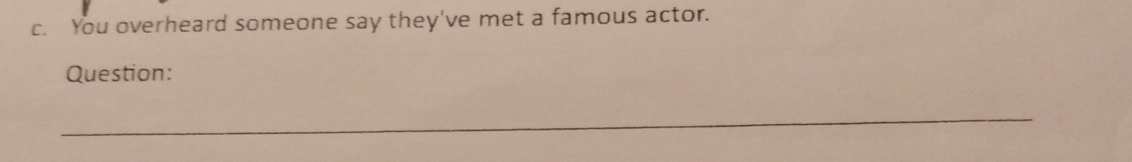 You overheard someone say they've met a famous actor. 
Question: 
_