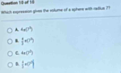 Which expression gives the volume of a sphene with radius 7?
A 4e(7^3)
 4/3 π (7^3)
C. 4a(7^2)
D.  4/5 =(7^2)