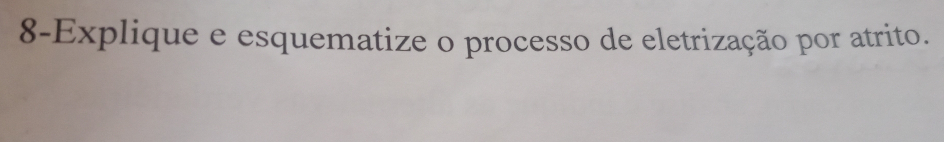 8-Explique e esquematize o processo de eletrização por atrito.