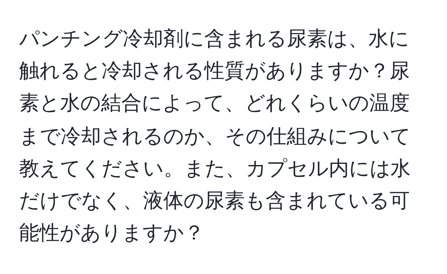 パンチング冷却剤に含まれる尿素は、水に触れると冷却される性質がありますか？尿素と水の結合によって、どれくらいの温度まで冷却されるのか、その仕組みについて教えてください。また、カプセル内には水だけでなく、液体の尿素も含まれている可能性がありますか？