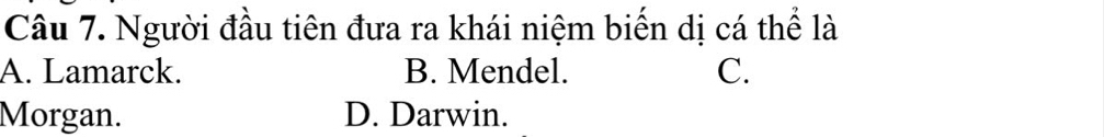 Người đầu tiên đưa ra khái niệm biến dị cá thể là
A. Lamarck. B. Mendel. C.
Morgan. D. Darwin.