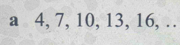 a 4, 7, 10, 13, 16, …